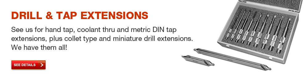 Drill & Tap Extensions - See us for hand tap, coolant thru and metric DIN tap extensions, plus collet type and miniature drill extensions.  We have them all!